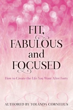 Fit, Fabulous and Focused How to Create the Life You Want After Forty - Cornelius, Yolanda