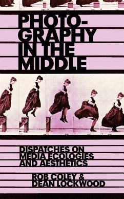 Photography in the Middle: Dispatches on Media Ecologies and Aesthetics - Lockwood, Dean; Coley, Rob