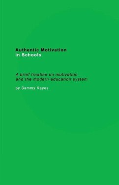 Authentic Motivation in Schools: A brief treatise on motivation and the modern education system - Kayes, Sammy