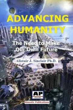 Advancing Humanity: The Need to Make our own Future - Sinclair, Alistair J.