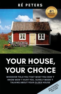 Your House, Your Choice: Whoever Told You That What You Dont Know Won't Hurt You, Surely Wasnt Talking About Your Older House - Peters, Re