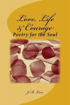 Love, Life & Courage: Poetry for the Soul - Love, J. B.