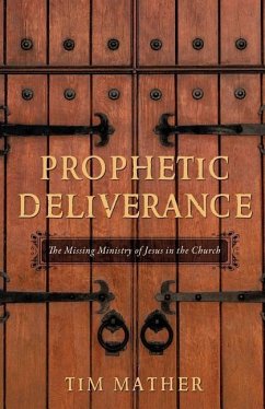 Prophetic Deliverance: The Missing Ministry of Jesus in the Church - Mather, Tim