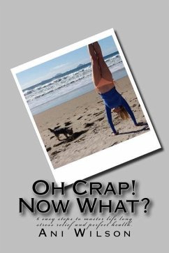 Oh Crap Now What?: 6 easy steps to master life long stress relief and perfect health. - Kiwi, Ani