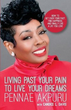 Living Past Your Pain to Live Your Dreams: How to Get Over Your Past, Find Happiness, and Finally Live a Life You Love - Davis, Candice L.; Akpuru, Penna'e
