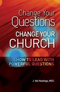 Change Your Questions, Change Your Church: How to Lead with Powerful Questions - Hastings, J. Val