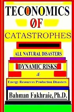 Teconomics Of Catastrophes: All natural Disasters, Dynamic risks & Energy Resource Production Disasters, - Fakhraie, Bahman