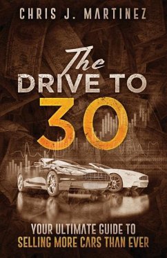 The Drive to 30: Your Ultimate Guide to Selling More Cars than Ever - Martinez, Chris J.