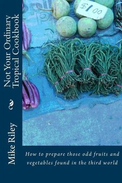 Not Your Ordinary Tropical Cookbook: How to prepare those odd fruits and vegetables found in the third world - Riley, Mike