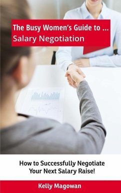 The Busy Women's Guide to... Salary Negotiation: How to Successfully Negotiate Your Next Salary Raise! - Magowan, Kelly E.