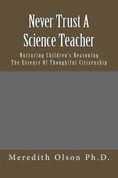 Never Trust A Science Teacher: Nurturing Children's Reasoning - The Essence of Thoughtful Citizenship - Olson Ph. D., Meredith