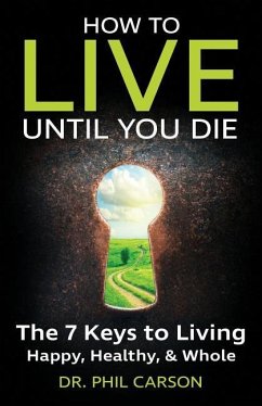 How to Live Until You Die: The 7 Keys to Living Happy, Healthy & Whole - Carson, Phil