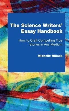 The Science Writers' Essay Handbook: How to Craft Compelling True Stories in Any Medium - Nijhuis, Michelle