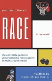 You Mean, There's RACE in My Sports?: The Complete Guide for Understanding Race & Sports in Mainstream Media