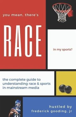 You Mean, There's RACE in My Sports?: The Complete Guide for Understanding Race & Sports in Mainstream Media - Gooding Jr, F. W.