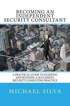 Becoming an Independent Security Consultant: A Practical Guide to Starting and Running a Successful Security Consulting Practice - Silva, Michael