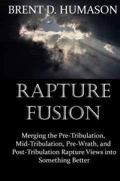Rapture Fusion: Merging the Pre-Tribulation, Mid-Tribulation, Pre-Wrath, and Post-Tribulation Rapture Views into Something Better - Humason, Brent D.