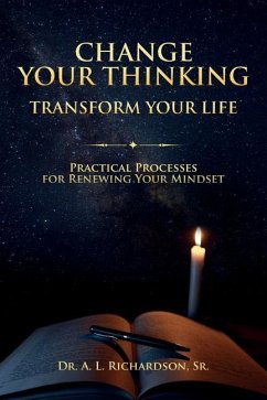 Change Your Thinking, Transform Your Life: Practical Processes for Renewing Your Mindset - Richardson Sr, A. L.