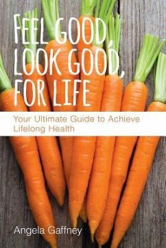 Feel Good, Look Good, For Life: Your Ultimate Guide to Achieve Lifelong Health - Gaffney, Angela