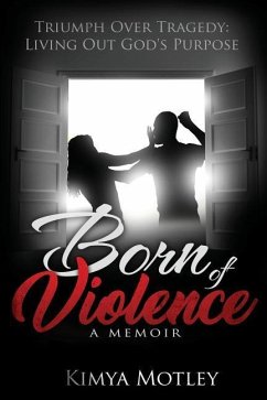 Born of Violence: Triumph Over Tragedy - Living Out God's Purpose - Motley, Kimya N.