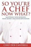 So You're A Chef Now What?: Mastering Your Business, Your Money and Your Reputation