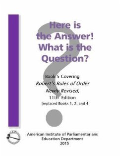 Here is the Answer! What is the Question?: Book 5, Covering Robert's Rules of Order Newly Revised - American Institute of Parliamentarians