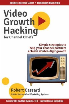 Video Growth Hacking for Channel Chiefs: Simple strategies to help your channel partners achieve double-digit growth - Cassard, Robert