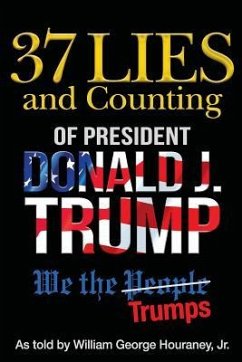 37 Lies and Counting of President Donald J. Trump: We the Trumps - Houraney Jr, William George