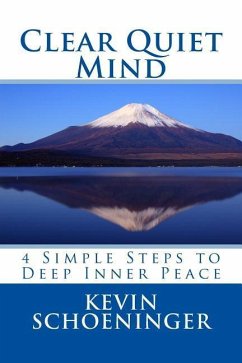 Clear Quiet Mind: 4 Simple Steps to Deep Inner Peace - Schoeninger, Kevin