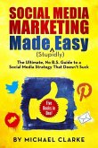 Social Media Marketing Made (Stupidly) Easy: The Ultimate NO B.S. Guide to a Social Media Strategy That Doesn't Suck