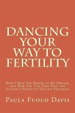 Dancing Your Way to Fertility: How I Had The Babies of My Dreams and How You Can Too--Plus The Ultimate Fertility Success Program!