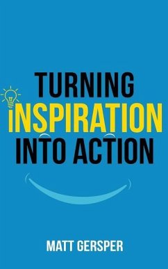 Turning Inspiration into Action: How to connect to the powers you need to conquer negativity, act on the best opportunities, and live the life of your - Gersper, Matt