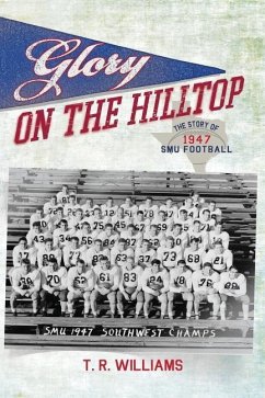 Glory on the Hilltop: The Story of 1947 SMU Football - Williams, T. R.