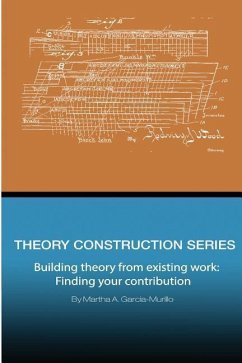 Theory Construction Series: Building Theory from Existing Work: Finding your Contribution - Garcia-Murillo, Martha A.