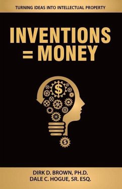 Inventions = Money: Turning Ideas Into Intellectual Property - A Manual for Patent Engineers & Scientists - Hogue, Esq Dale C.; Brown, Dirk D.