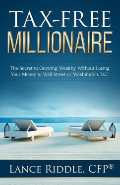 Tax-Free Millionaire: The Secret to Growing Wealthy Without Losing Your Money to Wall Street or Washington, D.C. - Riddle, Lance