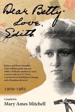 Dear Betty, Love, Edith: Letters and secret thoughts from a Minneapolis ingénue while a Wellesley student in 1916, a nurse's aide in WWI Paris, - Mitchell, Mary Ames