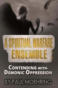 A Spiritual Warfare Ensemble: Contending with- Demonic Oppression - Moehring, Paul