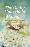 The Godly Household Manager: Advice and Encouragement for Wives and Mothers