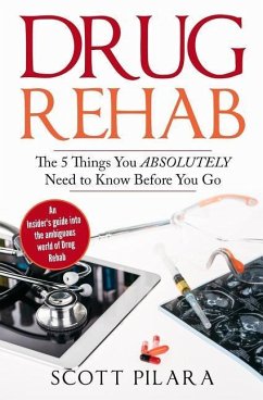 Drug Rehab: The 5 Things You Absolutely Need to Know Before You Go: An Insider's guide into the ambiguous world of Drug Rehab - Pilara, Scott