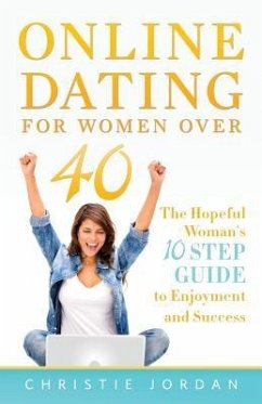 Online Dating For Women Over 40: The Hopeful Woman's 10 Step Guide to Enjoyment and Success - Jordan, Christie