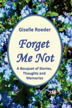 Forget Me Not: A Bouquet of Stories, Thoughts and Memories - Roeder, Giselle