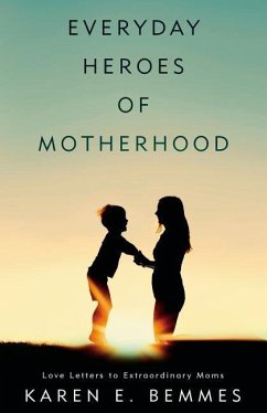 Everyday Heroes of Motherhood: Love Letters To Extraordinary Moms - Bemmes, Karen E.