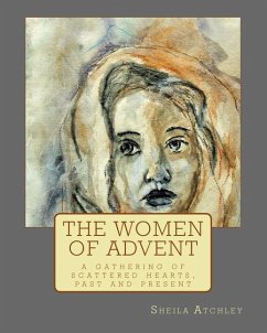 The Women of Advent: ...a gathering of scattered hearts, past and present - Atchley, Sheila