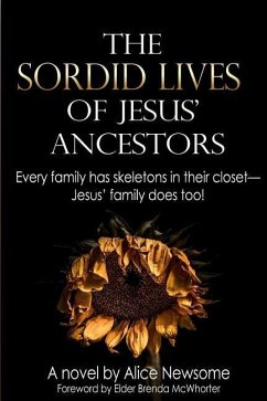 The Sordid Lives of Jesus' Ancestors: Every family has skeletons in their closets - Jesus' family does too! - Newsome, Alice M.