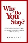 Why Do You Stay?: Based on one survivor's true story from abused, to leaving, rebuilding and finally thriving