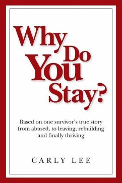 Why Do You Stay?: Based on one survivor's true story from abused, to leaving, rebuilding and finally thriving - Lee, Carly