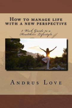 How to manage life with a new perspective: 8 Week Guide to a Healthier Lifestyle - Love, Andrus