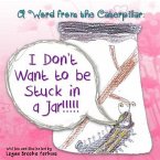 A Word from the Caterpillar: I Don't Want to be Stuck in a Jar!!!!!