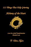 111 Things That Help Grieving: Alchemy of the Heart: Love Loss Grief Transformation Eternal Love